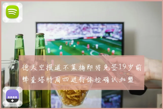 德天空报道不莱梅即将免签19岁前锋奎塔特周四进行体检确认加盟