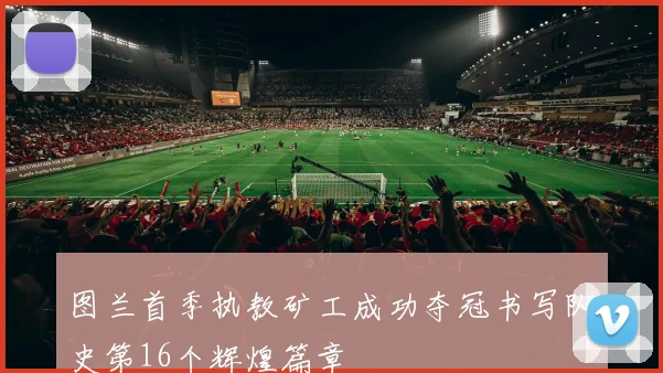 图兰首季执教矿工成功夺冠书写队史第16个辉煌篇章
