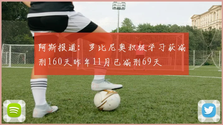 阿斯报道：罗比尼奥积极学习获减刑160天昨年11月已减刑69天