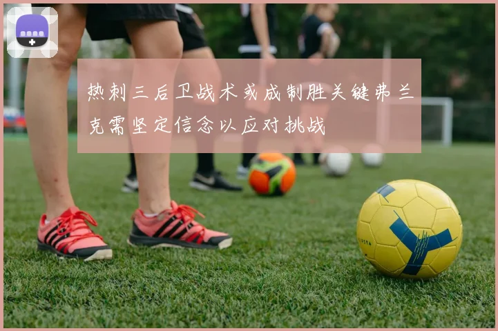 热刺三后卫战术或成制胜关键弗兰克需坚定信念以应对挑战
